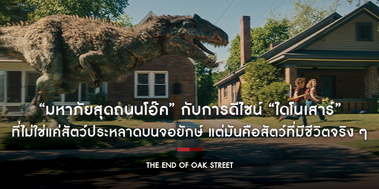 “The End of Oak Street - มหาภัยสุดถนนโอ๊ค” กับการดีไซน์ “ไดโนเสาร์” ที่ไม่ใช่แค่สัตว์ประหลาดบนจอยักษ์ แต่มันคือสัตว์ที่มีชีวิตจริง ๆ
